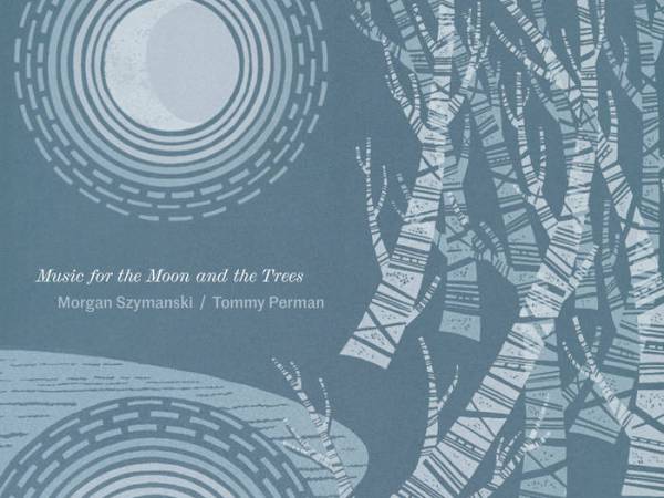 Morgan Szymanski and Tommy Perman – Music for the Moon and the Trees